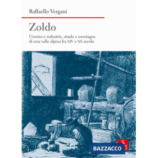 Zoldo. Uomini e industrie, strade e montagne in una valle alpina fra XIV e XX secolo