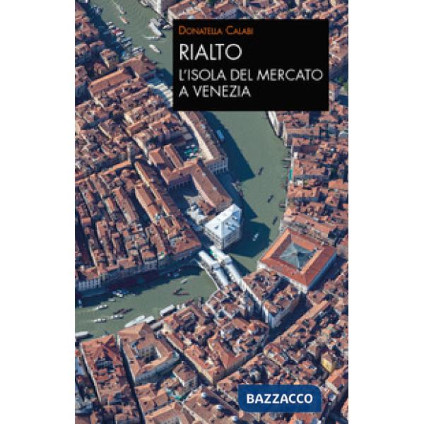 Rialto. L'isola del mercato a Venezia. Una passeggiata tra arte e storia