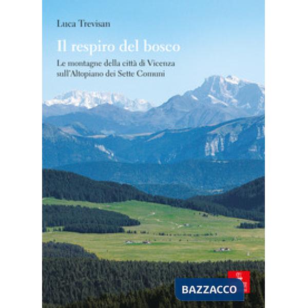 Respiro del bosco. Le montagne della città di Vicenza sull'Altopiano dei Sette Comuni (Il)