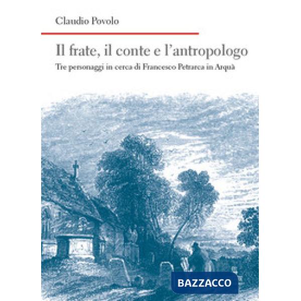 Frate, il conte e l'antropologo. Tre personaggi in cerca di Francesco Petrarca in Arquà (Il)