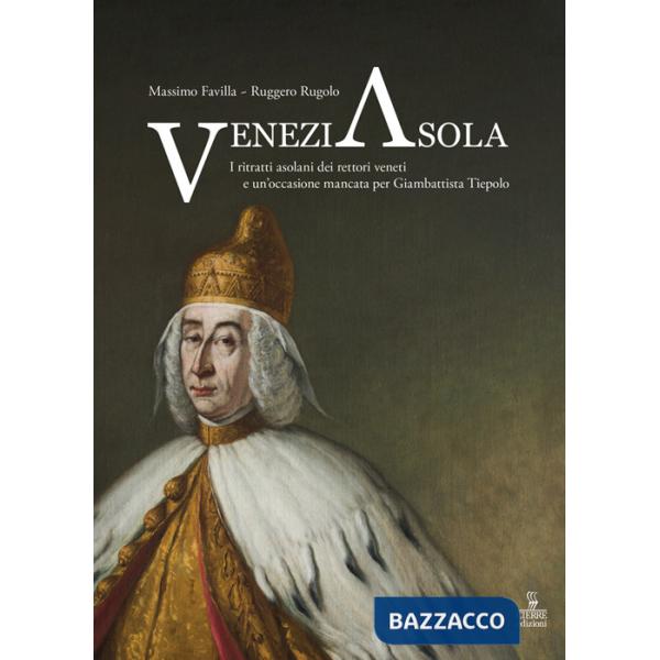 VeneziAsola. I ritratti asolani dei rettori veneti e un'occasione mancata per Giambattista Tiepolo. Ediz. a colori