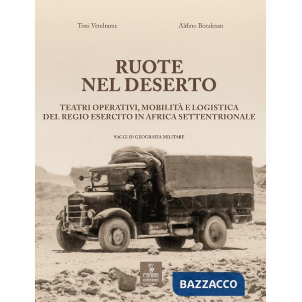 Ruote nel deserto. Teatri operativi, mobilità e logistica del Regio Esercito in Africa Settentrionale