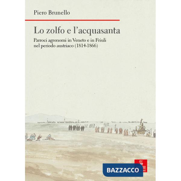 Zolfo e l'acquasanta. Parroci agronomi in Veneto e in Friuli nel periodo austriaco (1814-1866) (Lo)