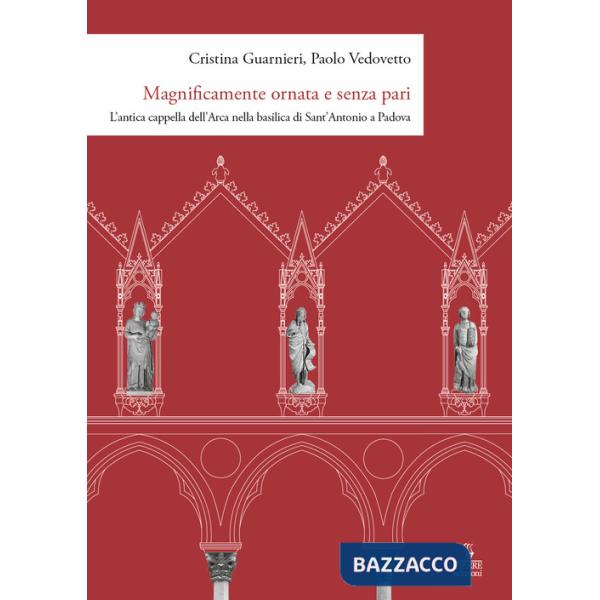 Magnificamente ornata e senza pari. L'antica cappella dell'Arca nella basilica di Sant'Antonio a Padova