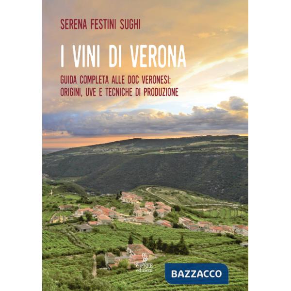 Vini di Verona. Guida completa alle doc veronesi: origini, uve e tecniche di produzione (I)