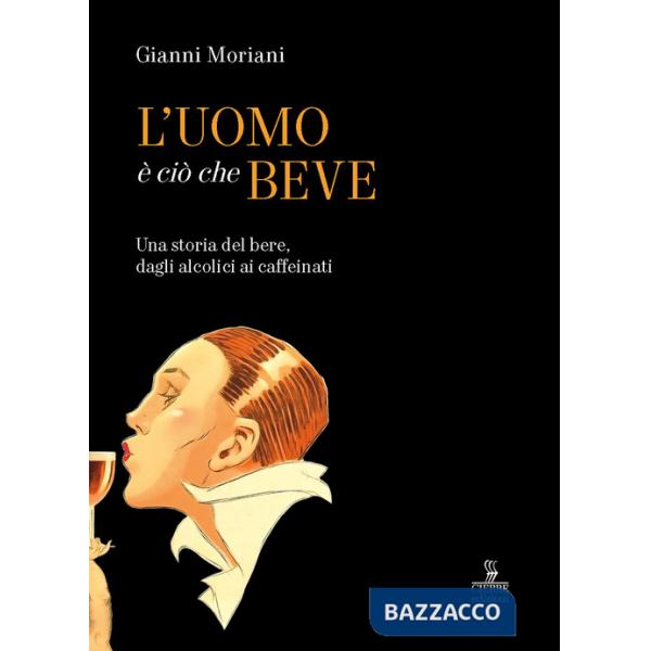Uomo è ciò che beve. Una storia del bere, dagli alcolici ai caffeinati. Ediz. a colori (L')