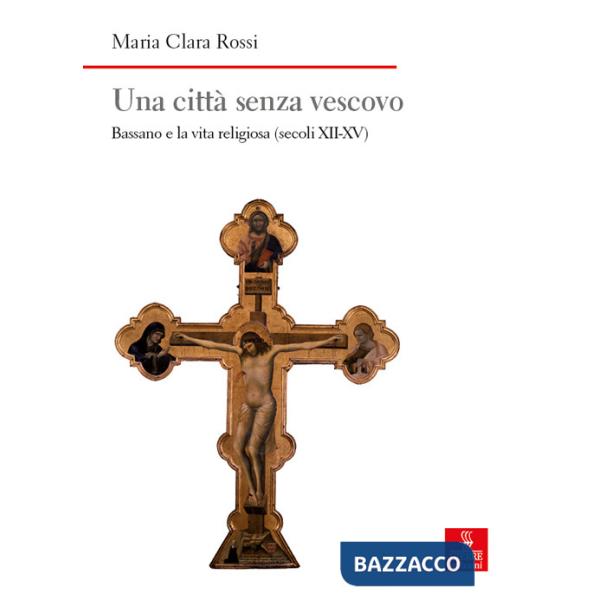 Città senza vescovo. Bassano e la vita religiosa (secoli XII-XV) (Una)