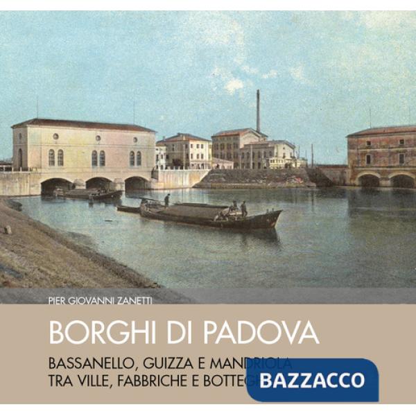 Borghi di Padova. Bassanello, Guizza e Mandriola tra ville, fabbriche e botteghe. Ediz. illustrata