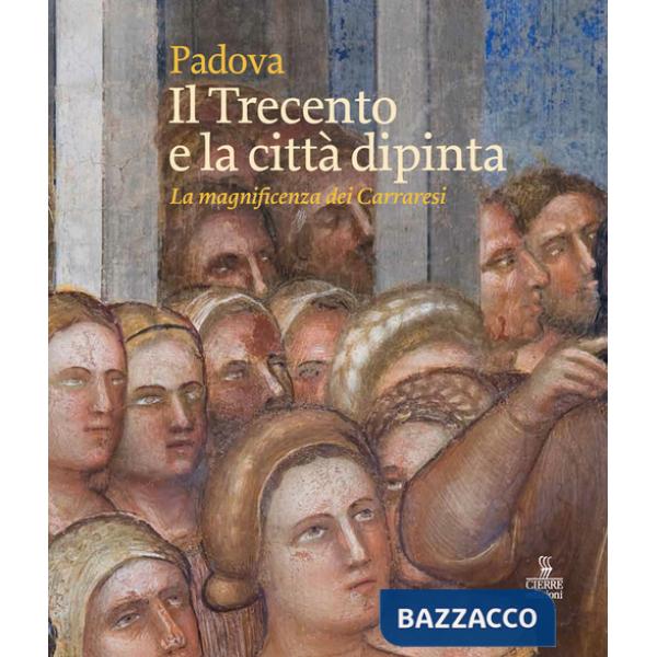 Padova. Il Trecento e la città dipinta. La magnificenza dei Carraresi. Ediz. a colori