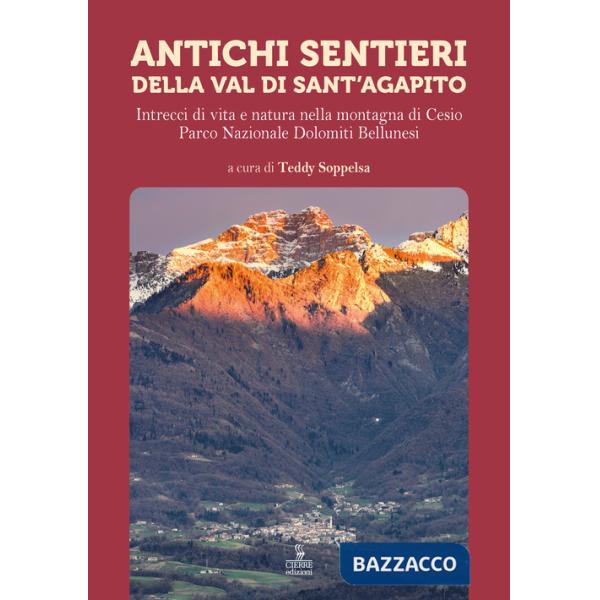 Antichi sentieri della Val di Sant'Agapito. Intrecci di vita e natura nella montagna di Cesio Parco Nazionale Dolomiti Bellunesi