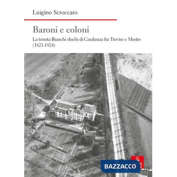 Baroni e coloni. La tenuta Bianchi duchi di Casalanza fra Treviso e Mestre (1821-1924)