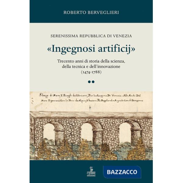 «Ingegnosi artificij». Serenissima Repubblica di Venezia. Trecento anni di storia della scienza, della tecnica e dell'innovazion