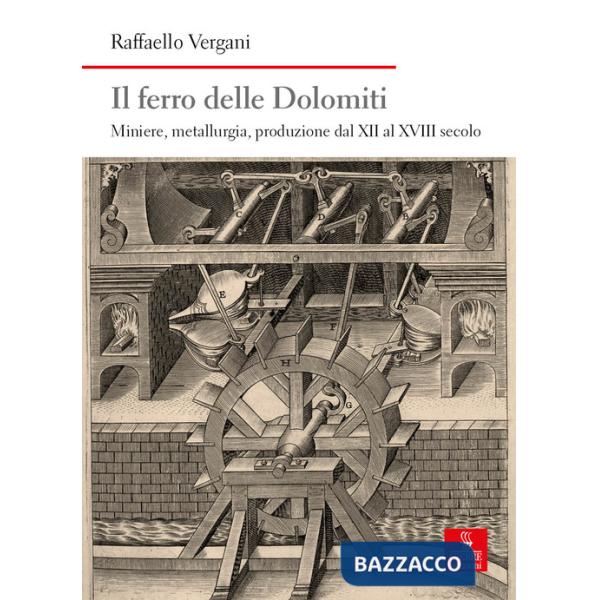 Ferro delle Dolomiti. Miniere, metallurgia, produzione dal XII al XVIII secolo (Il)