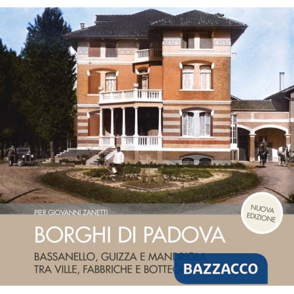 Borghi di Padova. Bassanello, Guizza e Mandriola tra ville, fabbriche e botteghe. Nuova ediz.