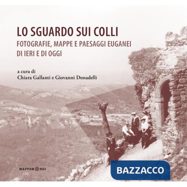 Sguardo sui colli. Fotografie, mappe e paesaggi euganei di ieri e di oggi (Lo)