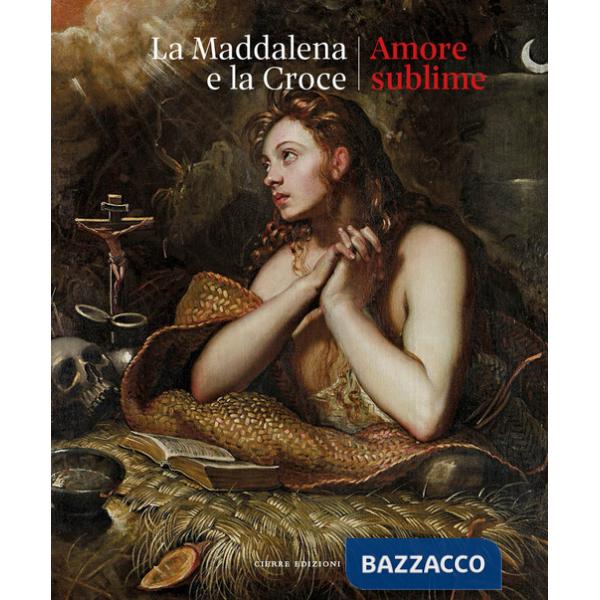 Maddalena e la croce. Amore sublime. Catalogo della mostra (Treviso, 5 aprile-13 luglio 2025) (La)