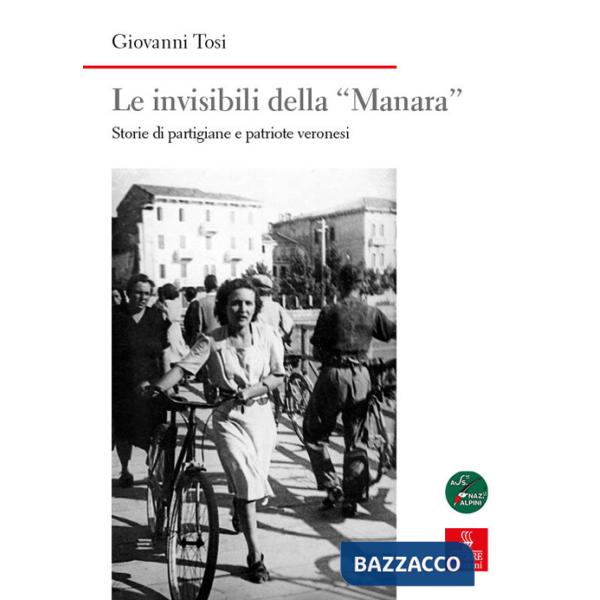 Invisibili della «Manara». Storie di partigiane e patriote veronesi (Le)