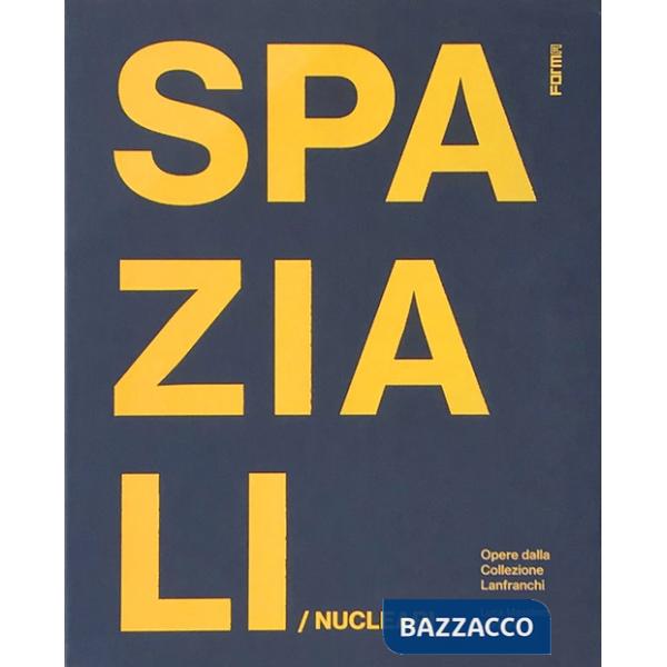 Spaziali/Nucleari. Opere dalla collezione Lanfranchi. Ediz. illustrata
