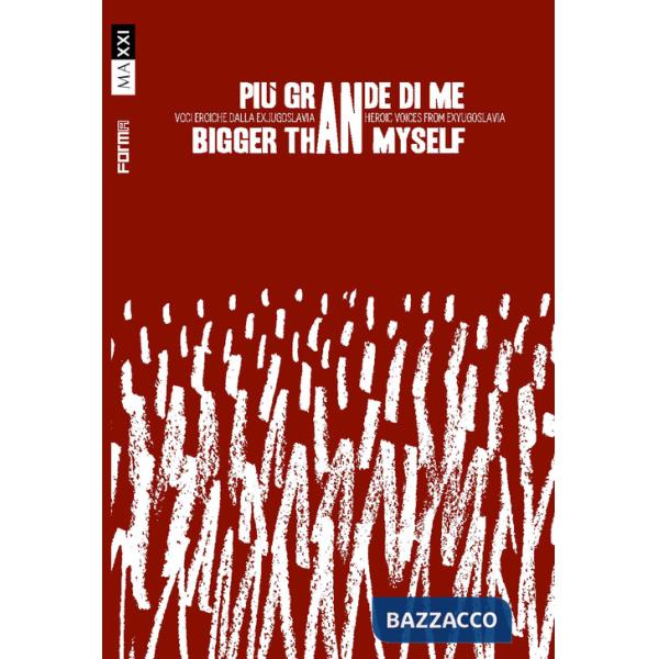 Più grande di me. Voci eroiche dalla ex Jugoslavia-Bigger than myself. Heroic voices from Ex-Yugoslavia. Ediz. bilingue