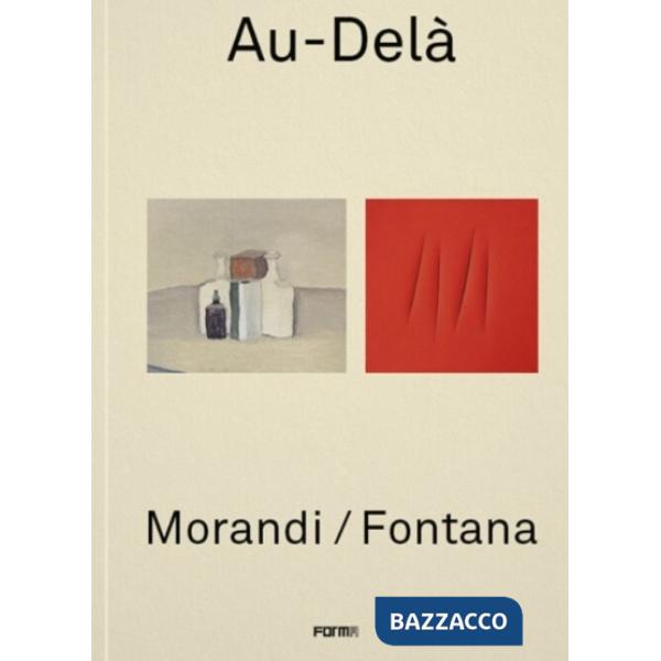 Au-Delà. Morandi / Fontana. Ediz. inglese e francese