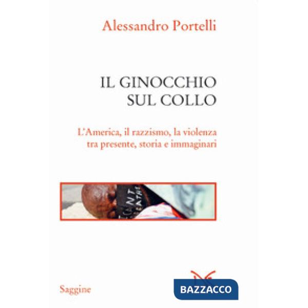 Ginocchio sul collo. L'America, il razzismo, la violenza tra presente, storia e immaginari (Il)