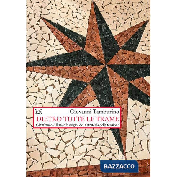 Dietro tutte le trame. Gianfranco Alliata e le origini della strategia della tensione