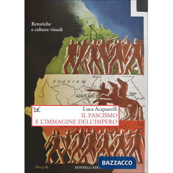 Fascismo e l'immagine dell'impero. Retoriche e culture visuali (Il)