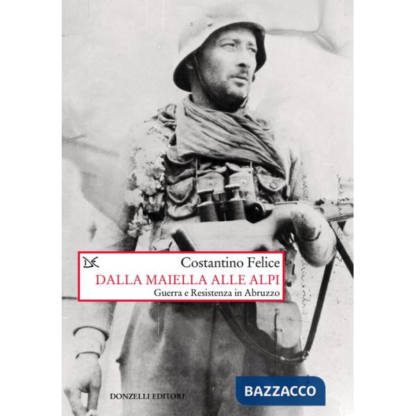 Dalla Maiella alle Alpi. Guerra e Resistenza in Abruzzo. Nuova ediz.