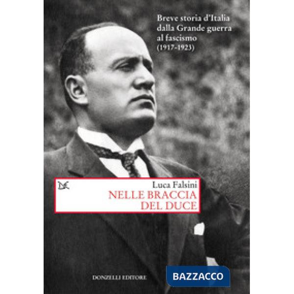 Nelle braccia del Duce. Breve storia d'Italia dalla Grande guerra al fascismo (1917-1923)