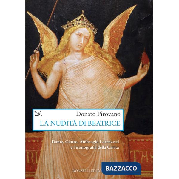 Nudità di Beatrice. Dante, Giotto, Ambrogio Lorenzetti e l'iconografia della Carità (La)