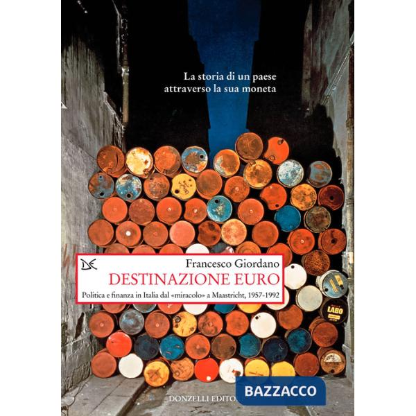 Destinazione euro. Politica e finanza in Italia dal «miracolo» a Maastricht, 1957-1992