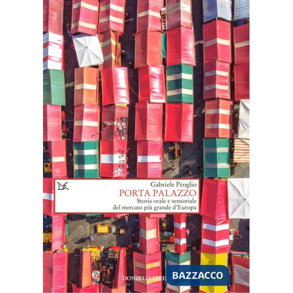Porta Palazzo. Storia orale e sensoriale del mercato più grande d'Europa