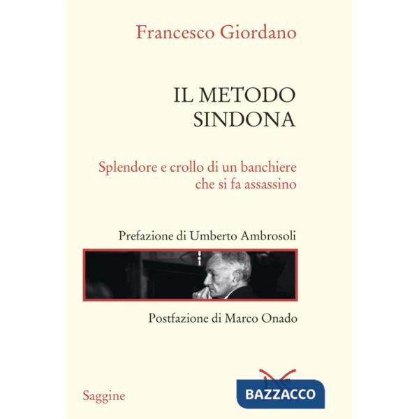 Metodo Sindona. Splendore e crollo di un banchiere che si fa assassino (Il)