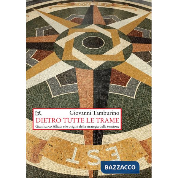 Dietro tutte le trame. Gianfranco Alliata e le origini della strategia della tensione. Nuova ediz.