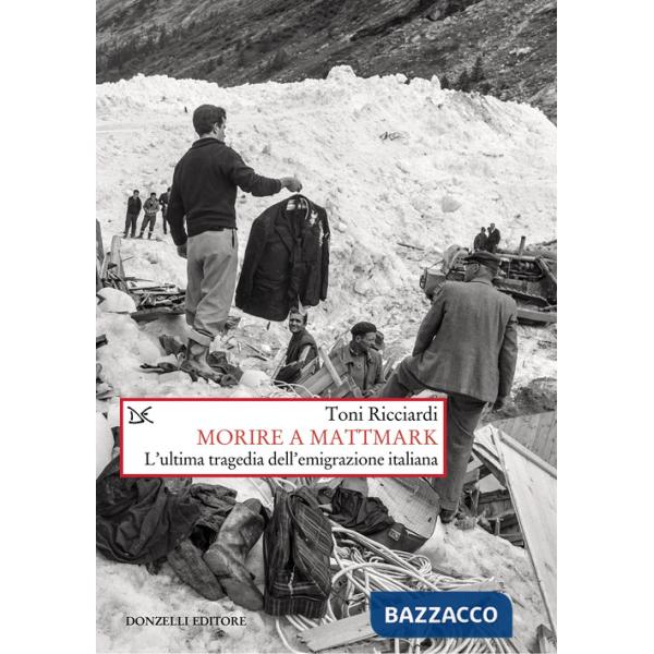 Morire a Mattmark. L'ultima tragedia dell'emigrazione italiana. Nuova ediz.