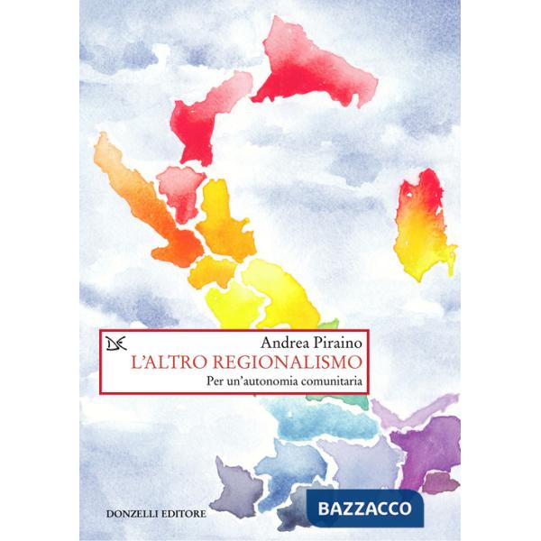 Altro regionalismo. Per un'autonomia comunitaria (L')