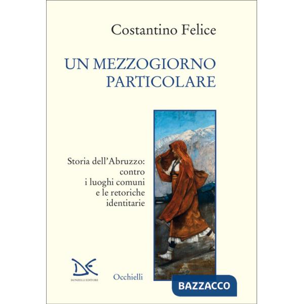 Mezzogiorno particolare. Storia dell'Abruzzo: contro i luoghi comuni e le retoriche identitarie (Un)