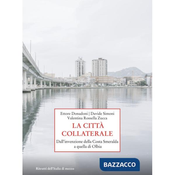 Città collaterale. Dall'invenzione della Costa Smeralda a quella di Olbia (La)