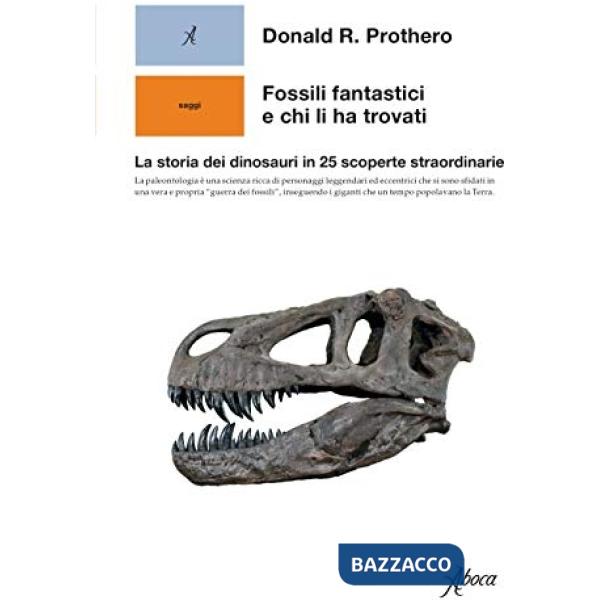 Fossili fantastici e chi li ha trovati. La storia dei dinosauri in 25 scoperte straordinarie