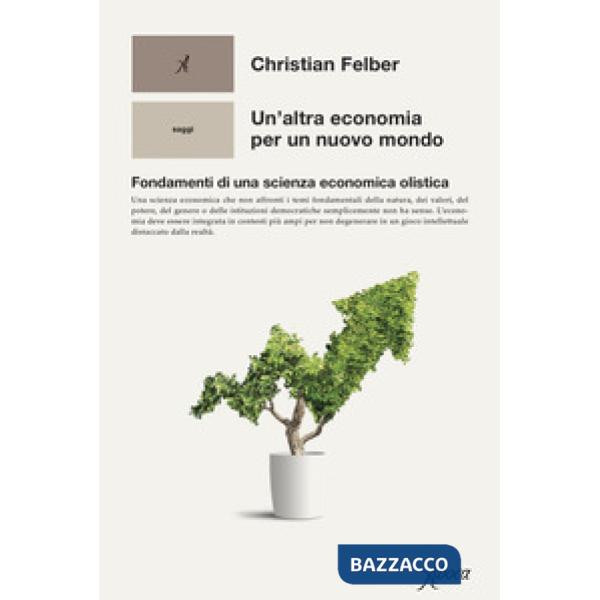 Altra economia per un mondo nuovo. Fondamenti di una scienza economica olistica (Un')