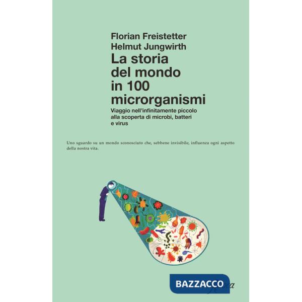 Storia del mondo in 100 microrganismi. Viaggio nell'infinitamente piccolo alla scoperta di microbi, batteri e virus (La)