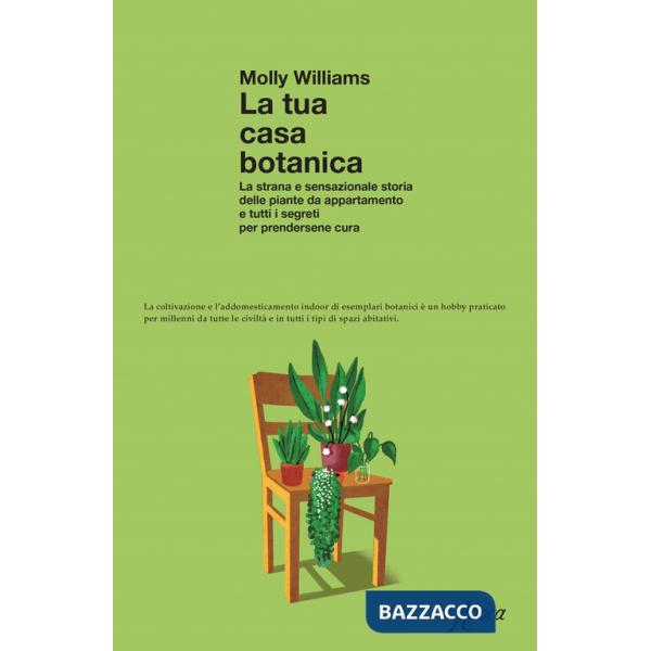 Tua casa botanica. La strana e sensazionale storia delle piante da appartamento e tutti i segreti per prendersene cura (La)