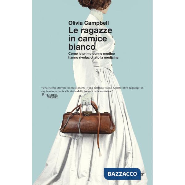 Ragazze in camice bianco. Come le prime donne medico hanno rivoluzionato la medicina (Le)