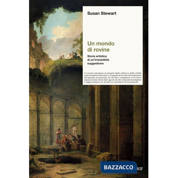 Mondo di rovine. Storia artistica di un'irresistibile suggestione (Un)