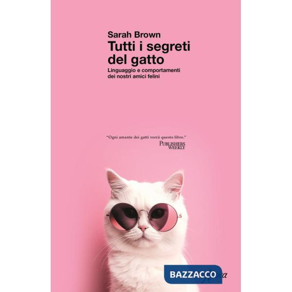 Tutti i segreti del gatto. Linguaggio e comportamenti dei nostri amici felini