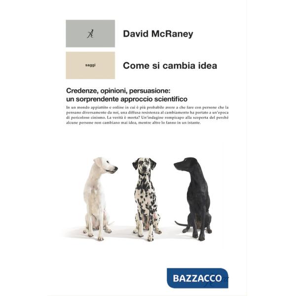 Come si cambia idea. Credenze, opinioni, persuasione: un sorprendente approccio scientifico