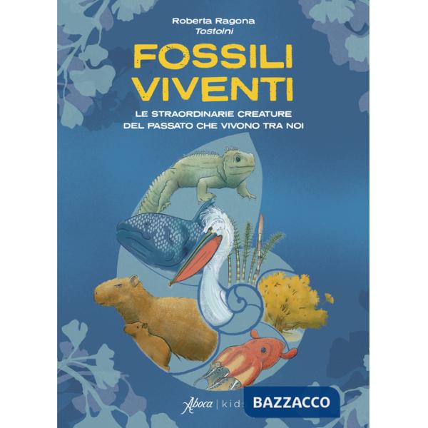 Fossili viventi. Le straordinarie creature del passato che vivono tra noi