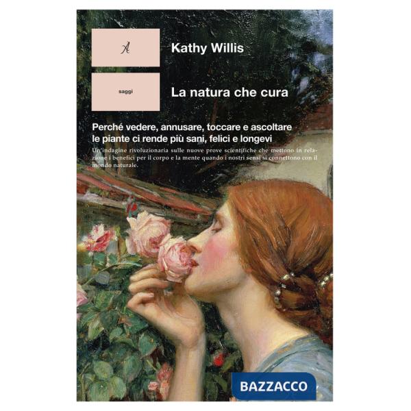Natura che cura. Perché vedere, annusare, toccare e ascoltare le piante ci rende più sani, felici e longevi (La)