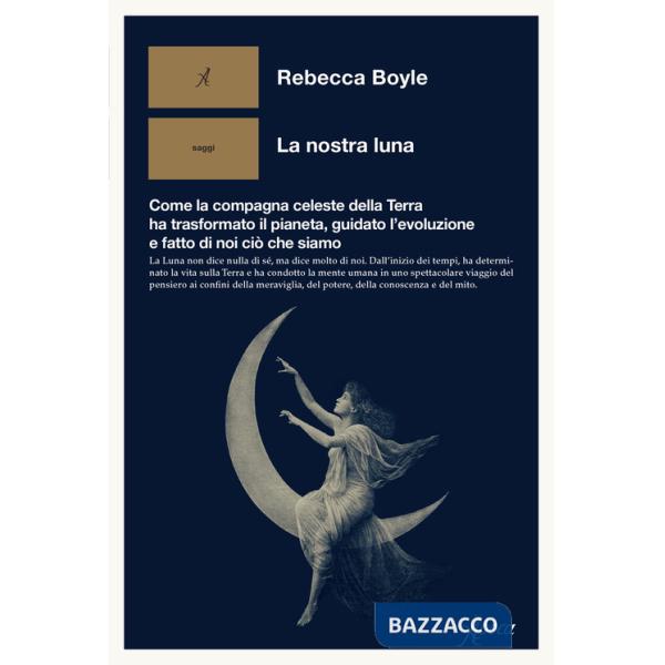 Nostra luna. Come la compagna celeste della Terra ha trasformato il pianeta, guidato l'evoluzione e fatto di noi ciò che siamo (