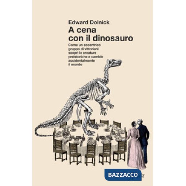 A cena con il dinosauro. Come un eccentrico gruppo di vittoriani scoprì le creature preistoriche e cambiò accidentalmente il mon